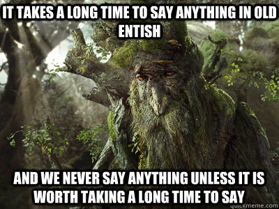 It takes a long time to say anything in Old Entish And we never say anything unless it is worth taking a long time to say  