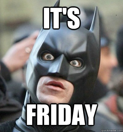 it's FRIDAY  Surprised Batman