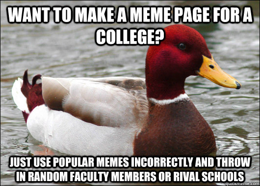 Want to make a meme page for a college? just use popular memes incorrectly and throw in random faculty members or rival schools  Malicious Advice Mallard