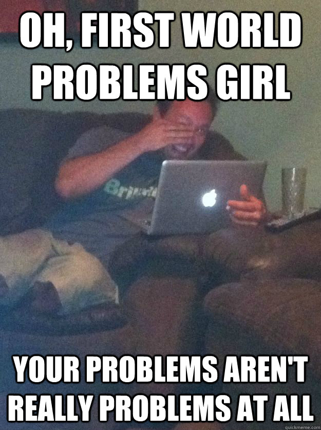 oh, first world problems girl your problems aren't really problems at all - oh, first world problems girl your problems aren't really problems at all  Meme-discovering dad walking dead