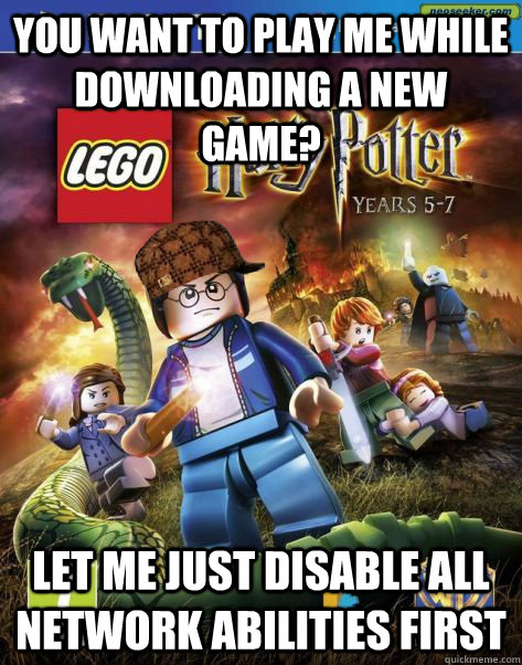 You want to play me while downloading a new game? Let me just disable all network abilities first  Scumbag Lego Harry Potter
