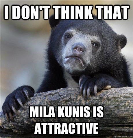 I don't think that Mila Kunis is attractive   Confession Bear
