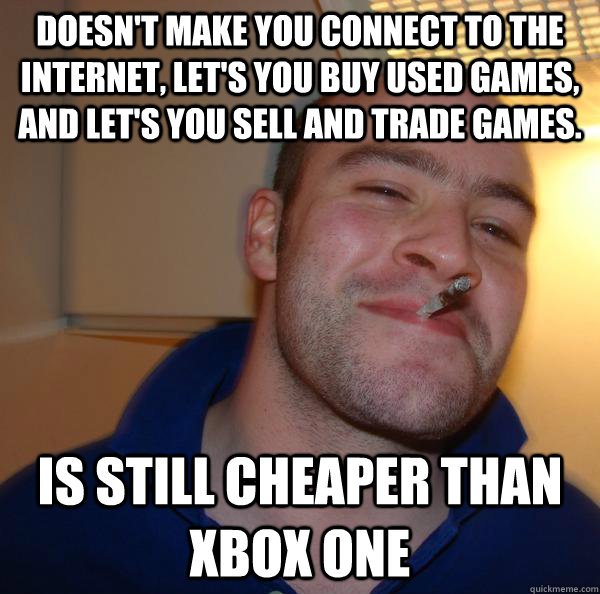 Doesn't make you connect to the internet, let's you buy used games, and let's you sell and trade games. Is still cheaper than Xbox One - Doesn't make you connect to the internet, let's you buy used games, and let's you sell and trade games. Is still cheaper than Xbox One  Misc