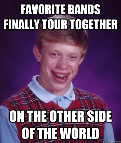 Favorite bands finally tour together on the other side of the world  Bad Luck Brian