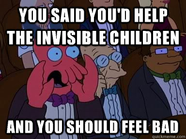 You Said You'd Help The Invisible Children  and YOU SHOULD FEEL BAD  Critical Zoidberg