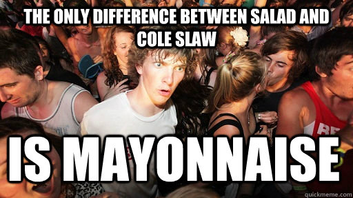 the only difference between salad and cole slaw is mayonnaise   Sudden Clarity Clarence