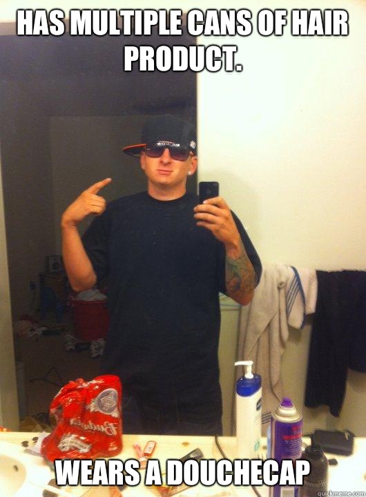 Has multiple cans of hair product. Wears a douchecap  This Guy Guy