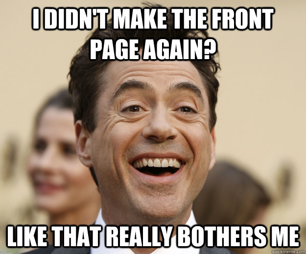 I didn't make the front page again? like that really bothers me  