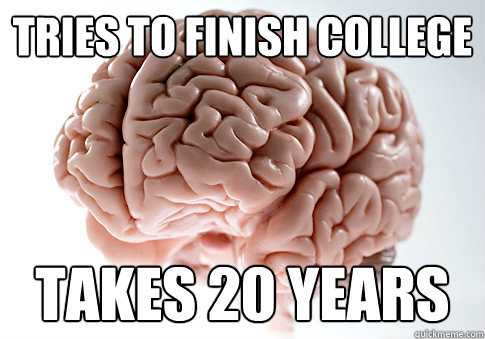 tries to finish college takes 20 years - tries to finish college takes 20 years  Scumbag Brain