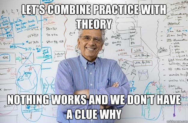 let's combine practice with theory nothing works and we don't have a clue why  Engineering Professor