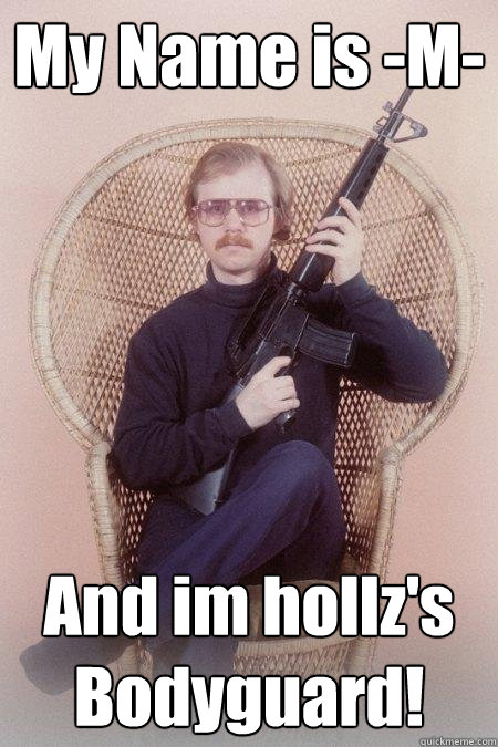 My Name is -M- And im hollz's Bodyguard!  Sharpshooter Shawn