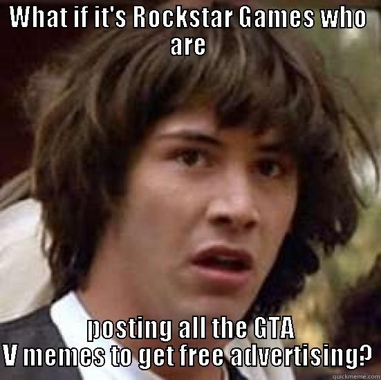 WHAT IF IT'S ROCKSTAR GAMES WHO ARE  POSTING ALL THE GTA V MEMES TO GET FREE ADVERTISING? conspiracy keanu