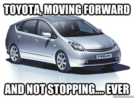 Toyota, moving forward and not stopping.... ever  