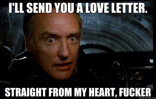 I'LL SEND YOU A LOVE LETTER. STRAIGHT FROM MY HEART, FUCKER - I'LL SEND YOU A LOVE LETTER. STRAIGHT FROM MY HEART, FUCKER  Frank Booth