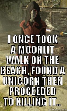 I ONCE TOOK A MOONLIT WALK ON THE BEACH, FOUND A UNICORN THEN PROCEEDED TO KILLING IT..  Misc