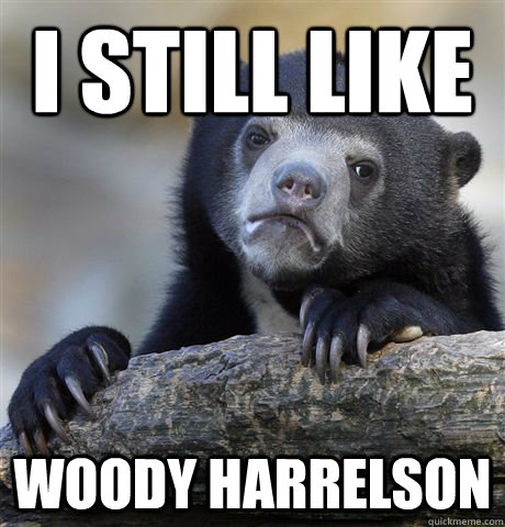 i still like woody harrelson  Confession Bear