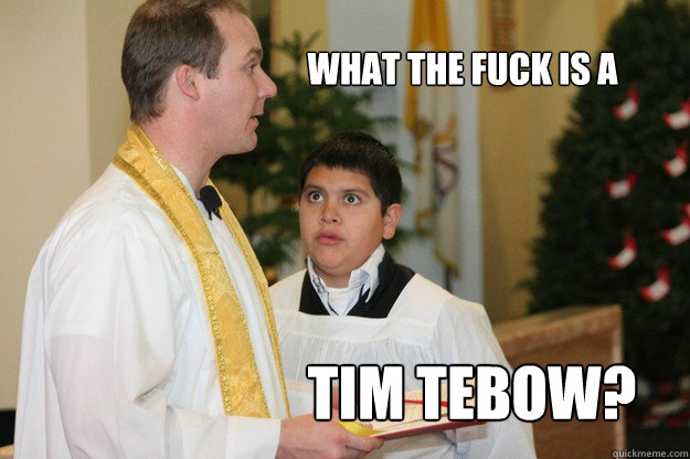 what the fuck is a  tim tebow?  Altar Boy Armando