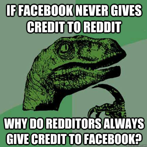 if facebook never gives credit to reddit why do redditors always give credit to facebook?  Philosoraptor