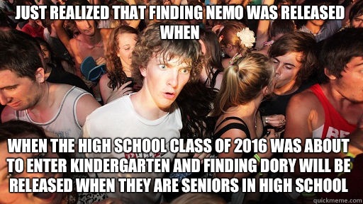 Just realized that Finding Nemo was released when When the high school Class of 2016 was about to enter kindergarten and Finding Dory will be released when they are seniors in high school  Sudden Clarity Clarence