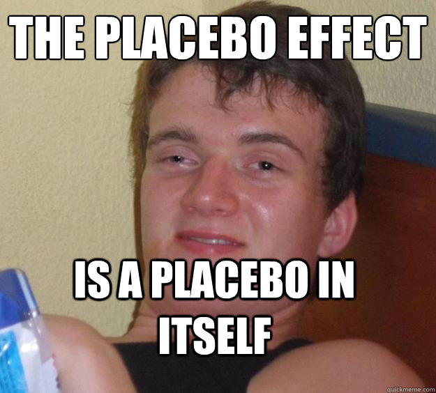 The Placebo Effect is a placebo in itself  10 Guy