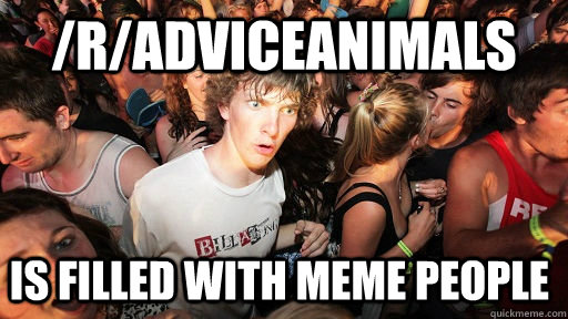 /r/AdviceAnimals is filled with meme people  - /r/AdviceAnimals is filled with meme people   Sudden Clarity Clarence
