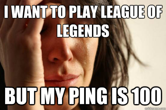 I Want to play League of Legends But my ping is 100  First World Problems