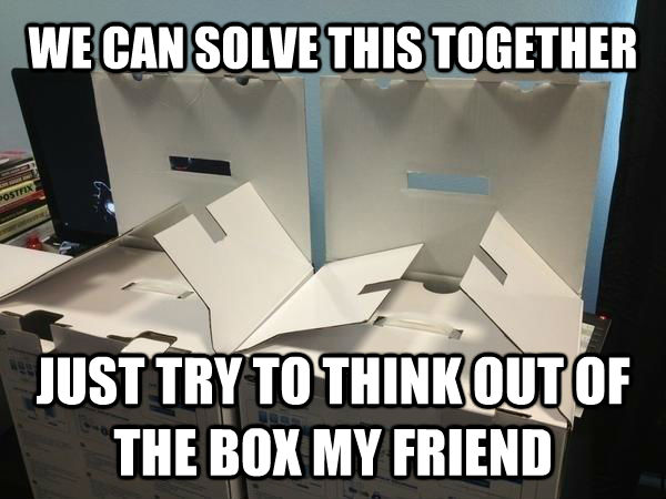 WE CAN SOLVE THIS TOGETHER JUST TRY TO THINK OUT OF THE BOX MY FRIEND - WE CAN SOLVE THIS TOGETHER JUST TRY TO THINK OUT OF THE BOX MY FRIEND  Conspiring Boxes