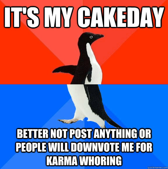 It's my cakeday better not post anything or people will downvote me for karma whoring  Socially Awesome Awkward Penguin