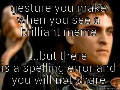 spelling errors - GESTURE YOU MAKE WHEN YOU SEE A BRILLIANT MEME ...BUT THERE IS A SPELLING ERROR AND YOU WILL NOT SHARE Downvoting Roman