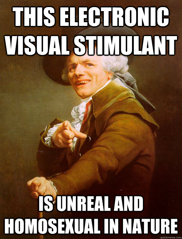 This electronic visual stimulant Is unreal and homosexual in nature - This electronic visual stimulant Is unreal and homosexual in nature  Joseph Ducreux