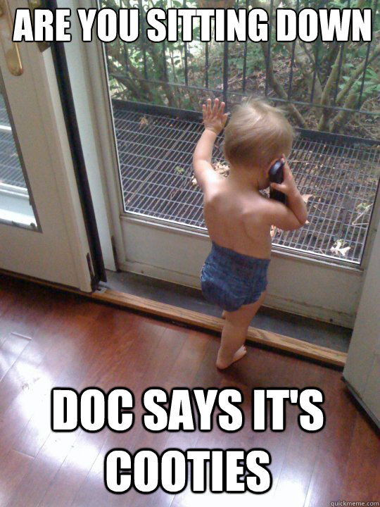 Are you sitting down Doc says it's cooties  Tough Love Baby