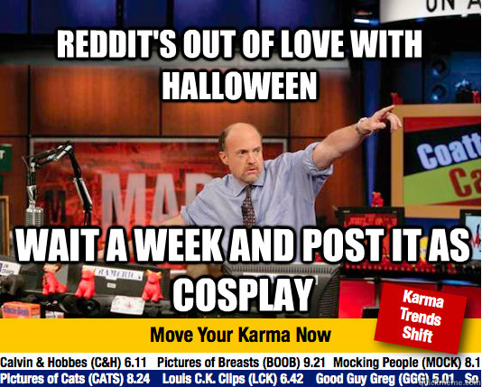 Reddit's out of love with Halloween Wait a week and post it as cosplay - Reddit's out of love with Halloween Wait a week and post it as cosplay  Mad Karma with Jim Cramer