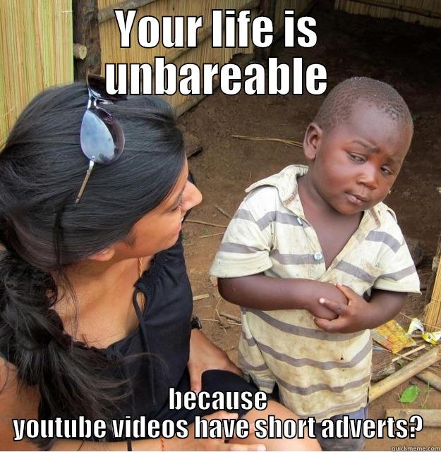 YOUR LIFE IS UNBAREABLE BECAUSE YOUTUBE VIDEOS HAVE SHORT ADVERTS? Skeptical Third World Kid