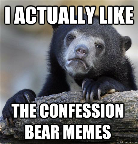 I actually like the Confession Bear memes - I actually like the Confession Bear memes  Confession Bear