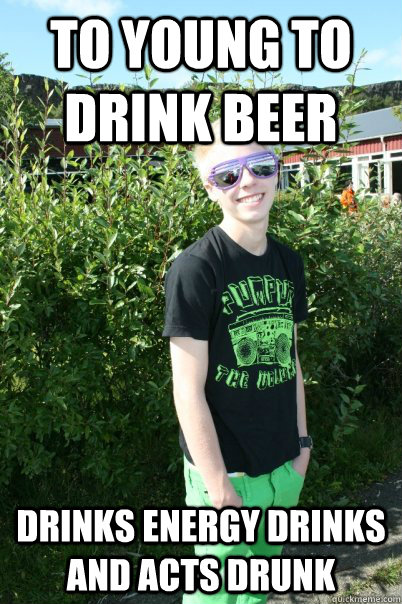 To young to drink beer Drinks energy drinks and acts drunk  Insecure Teenager