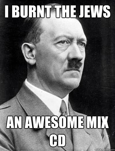 I burnt the jews an awesome mix cd - I burnt the jews an awesome mix cd  Misunderstood Hitler