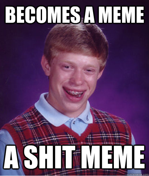becomes a meme a shit meme  Bad Luck Brian