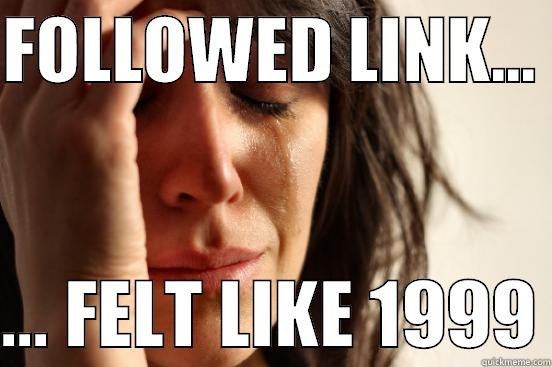 FOLLOWED LINK...   ... FELT LIKE 1999 First World Problems