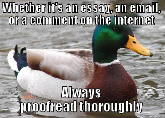 WHETHER IT'S AN ESSAY, AN EMAIL, OR A COMMENT ON THE INTERNET ALWAYS PROOFREAD THOROUGHLY Actual Advice Mallard