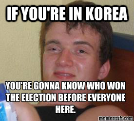 If you're in Korea You're gonna know who won the election before everyone here.  - If you're in Korea You're gonna know who won the election before everyone here.   really high kid