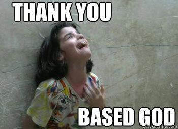 thank you based god  Thank you based god