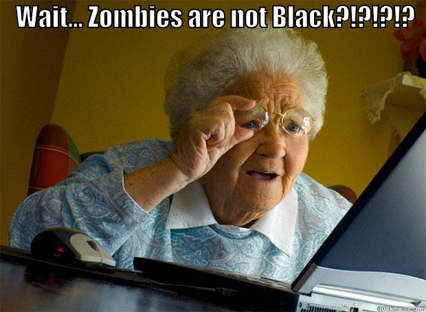 Zombies are not Black -    WAIT... ZOMBIES ARE NOT BLACK?!?!?!?       Grandma finds the Internet