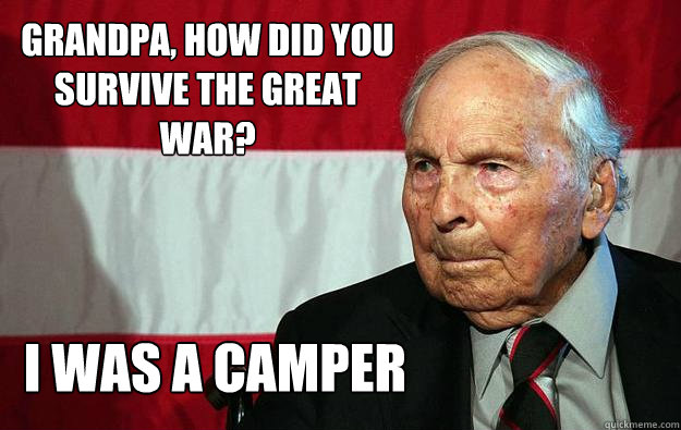 grandpa, how did you survive the great war? I was a camper - grandpa, how did you survive the great war? I was a camper  Battlefield Grandpa