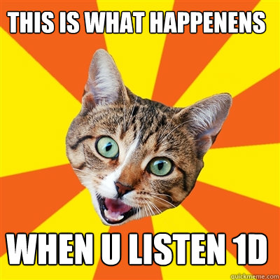 This is what happenens when u listen 1D  Bad Advice Cat