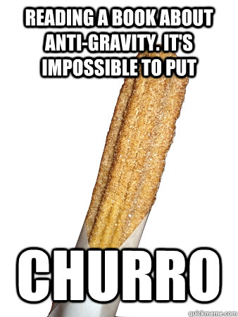 Reading a book about anti-gravity. It's impossible to put Churro - Reading a book about anti-gravity. It's impossible to put Churro  Anti-Joke Churro
