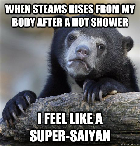 When steams rises from my body after a hot shower I feel like a            super-saiyan  Confession Bear