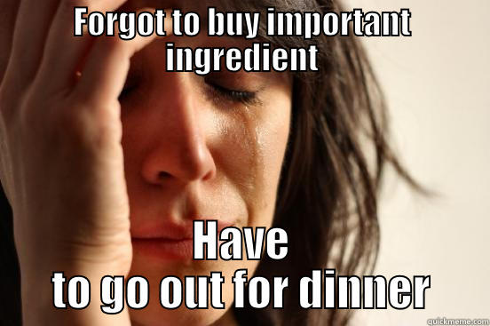 FORGOT TO BUY IMPORTANT INGREDIENT HAVE TO GO OUT FOR DINNER First World Problems