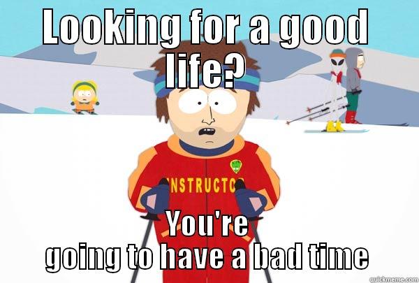 LOOKING FOR A GOOD LIFE? YOU'RE GOING TO HAVE A BAD TIME Super Cool Ski Instructor