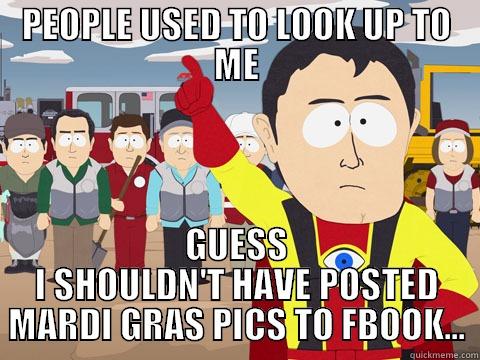 PEOPLE USED TO LOOK UP TO ME GUESS I SHOULDN'T HAVE POSTED MARDI GRAS PICS TO FBOOK... Captain Hindsight