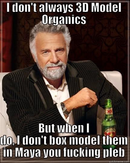 I DON'T ALWAYS 3D MODEL ORGANICS BUT WHEN I DO, I DON'T BOX MODEL THEM IN MAYA YOU FUCKING PLEB The Most Interesting Man In The World